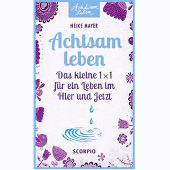 Achtsam leben - Das kleine 1x1 für ein Leben im Hier und Jetzt